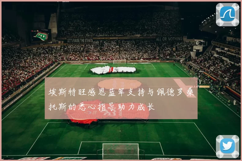 埃斯特旺感恩蓝军支持与佩德罗桑托斯的悉心指导助力成长