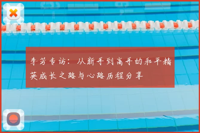 李芳专访:从新手到高手的和平精英成长之路与心路历程分享
