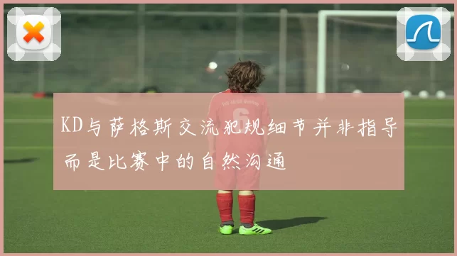 KD与萨格斯交流犯规细节并非指导而是比赛中的自然沟通