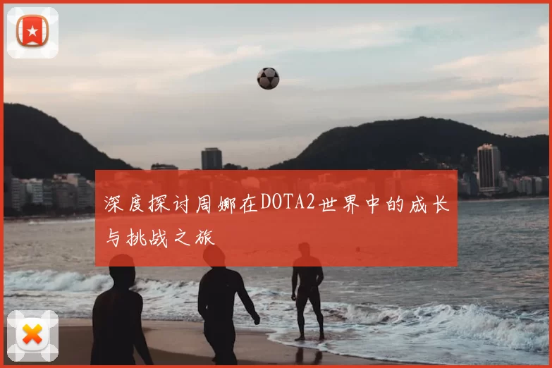 深度探讨周娜在DOTA2世界中的成长与挑战之旅