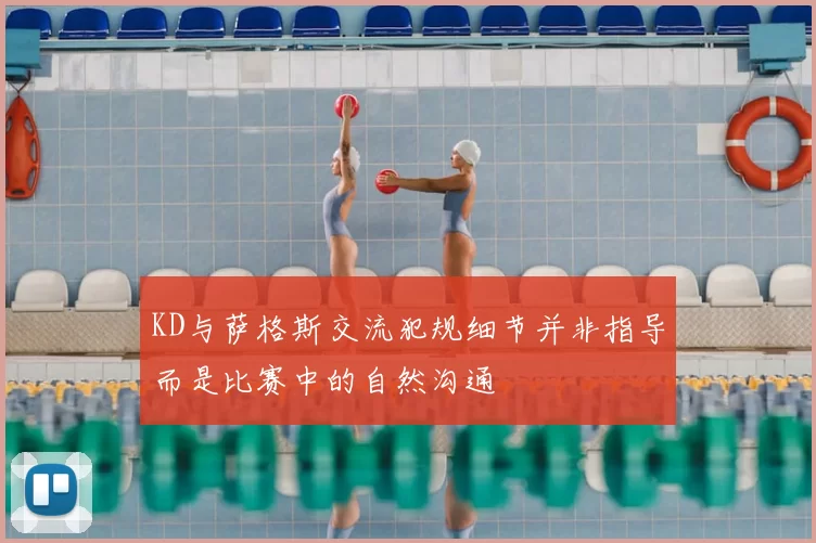 KD与萨格斯交流犯规细节并非指导而是比赛中的自然沟通