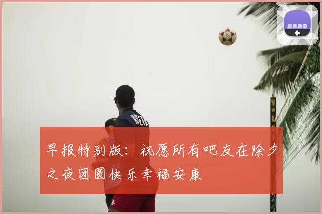 早报特别版：祝愿所有吧友在除夕之夜团圆快乐幸福安康