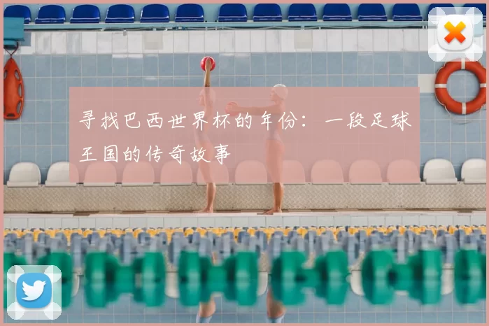 寻找巴西世界杯的年份:一段足球王国的传奇故事