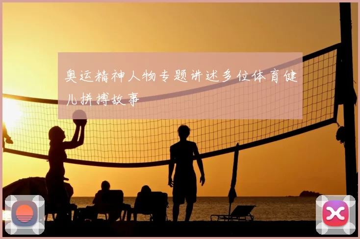 奥运精神人物专题讲述多位体育健儿拼搏故事