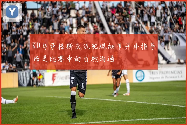 KD与萨格斯交流犯规细节并非指导而是比赛中的自然沟通