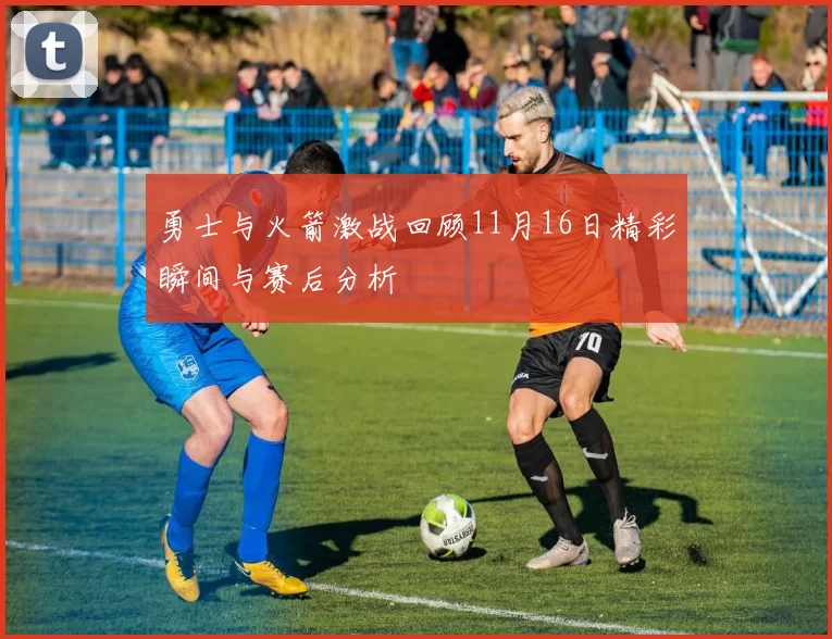 勇士与火箭激战回顾11月16日精彩瞬间与赛后分析