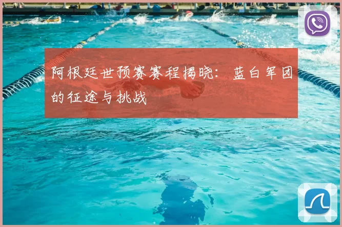 阿根廷世预赛赛程揭晓：蓝白军团的征途与挑战
