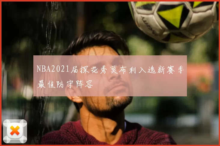 NBA2021届探花秀莫布利入选新赛季最佳防守阵容