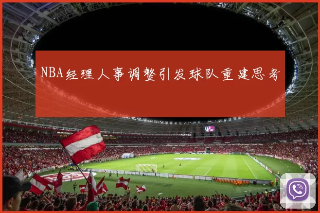NBA经理人事调整引发球队重建思考