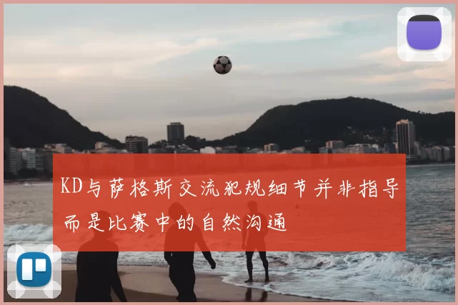 KD与萨格斯交流犯规细节并非指导而是比赛中的自然沟通