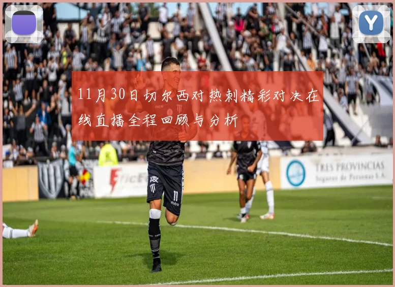11月30日切尔西对热刺精彩对决在线直播全程回顾与分析