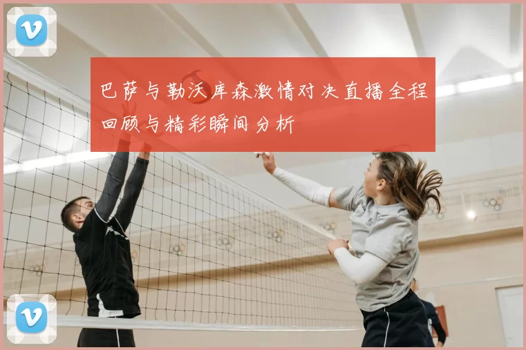 巴萨与勒沃库森激情对决直播全程回顾与精彩瞬间分析