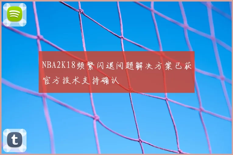NBA2K18频繁闪退问题解决方案已获官方技术支持确认