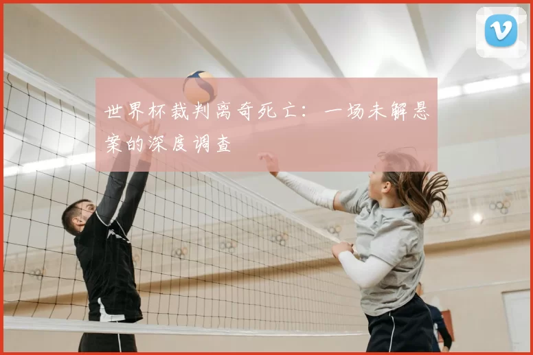 世界杯裁判离奇死亡：一场未解悬案的深度调查