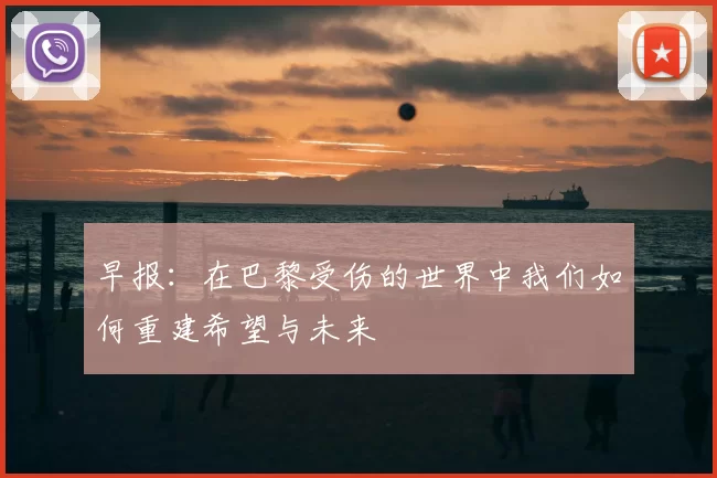 早报：在巴黎受伤的世界中我们如何重建希望与未来