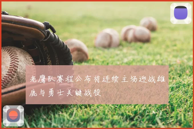 老鹰队赛程公布将连续主场迎战雄鹿与勇士关键战役