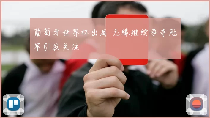 葡萄牙世界杯出局 无缘继续争夺冠军引发关注