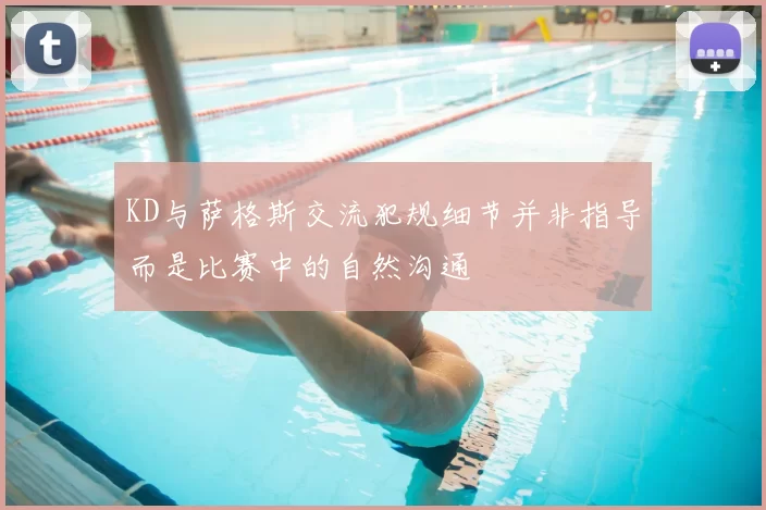 KD与萨格斯交流犯规细节并非指导而是比赛中的自然沟通