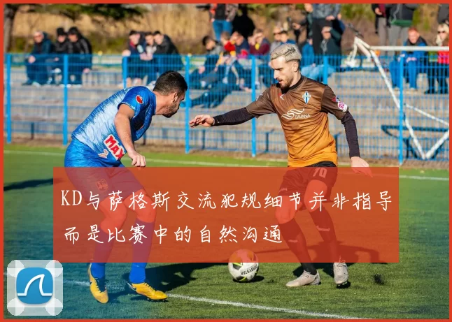 KD与萨格斯交流犯规细节并非指导而是比赛中的自然沟通