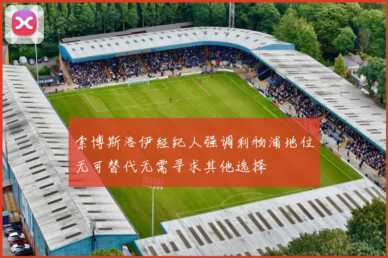索博斯洛伊经纪人强调利物浦地位无可替代无需寻求其他选择
