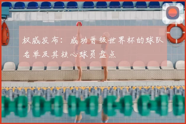 权威发布:成功晋级世界杯的球队名单及其核心球员盘点