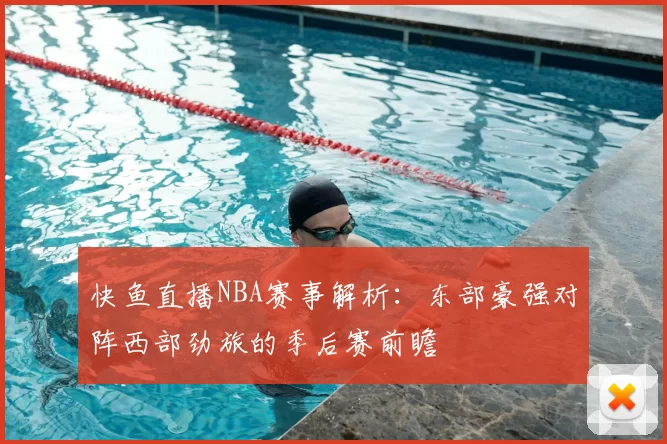 快鱼直播NBA赛事解析:东部豪强对阵西部劲旅的季后赛前瞻