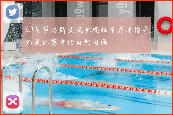KD与萨格斯交流犯规细节并非指导而是比赛中的自然沟通