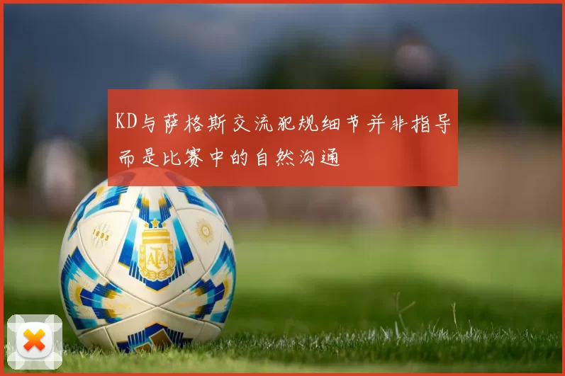 KD与萨格斯交流犯规细节并非指导而是比赛中的自然沟通