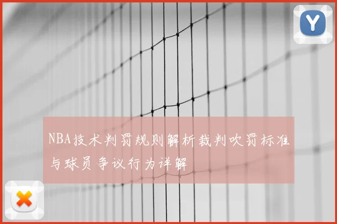 NBA技术判罚规则解析裁判吹罚标准与球员争议行为详解