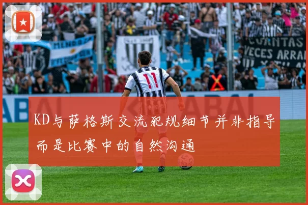 KD与萨格斯交流犯规细节并非指导而是比赛中的自然沟通
