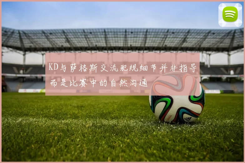 KD与萨格斯交流犯规细节并非指导而是比赛中的自然沟通