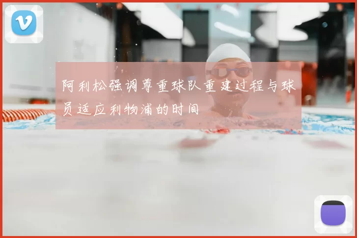 阿利松强调尊重球队重建过程与球员适应利物浦的时间