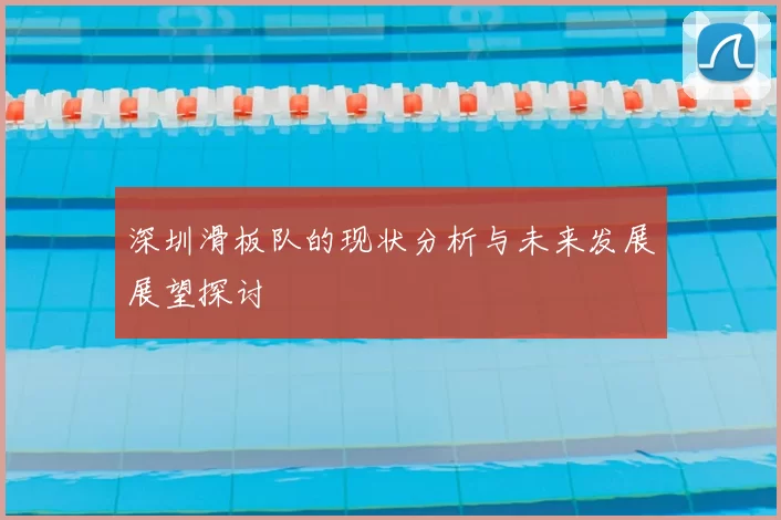 深圳滑板队的现状分析与未来发展展望探讨