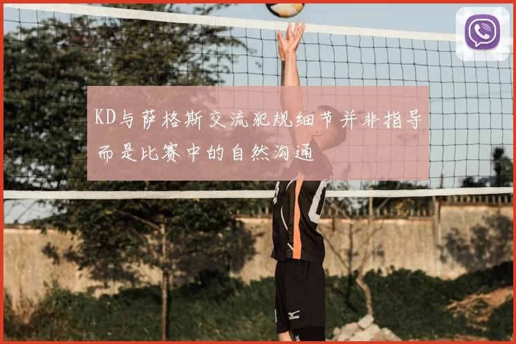 KD与萨格斯交流犯规细节并非指导而是比赛中的自然沟通