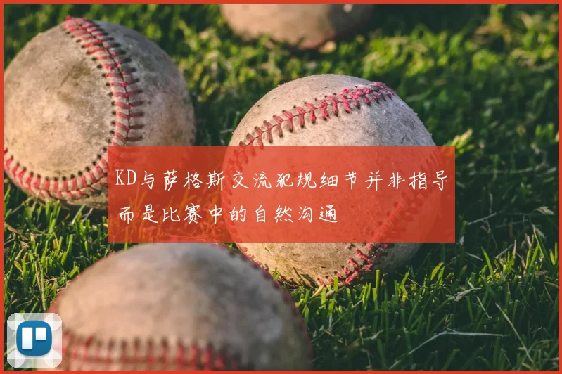 KD与萨格斯交流犯规细节并非指导而是比赛中的自然沟通