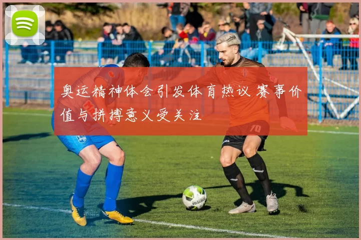 奥运精神体会引发体育热议 赛事价值与拼搏意义受关注