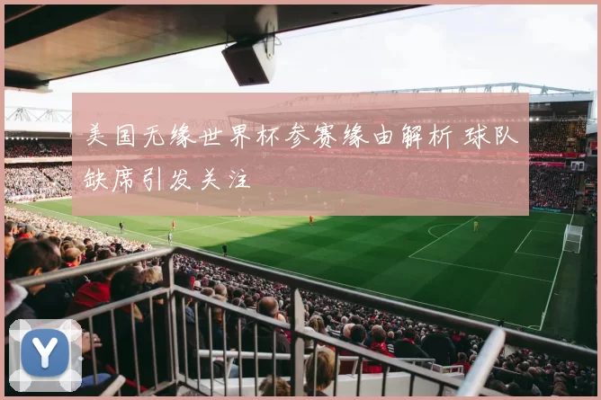 美国无缘世界杯参赛缘由解析 球队缺席引发关注