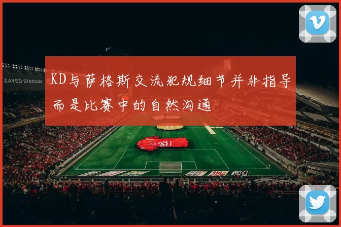KD与萨格斯交流犯规细节并非指导而是比赛中的自然沟通