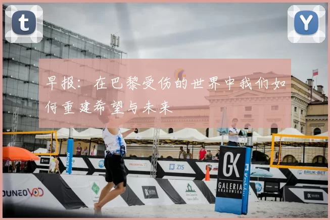 早报：在巴黎受伤的世界中我们如何重建希望与未来