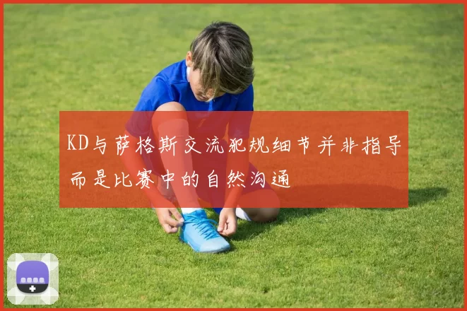 KD与萨格斯交流犯规细节并非指导而是比赛中的自然沟通