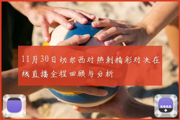 11月30日切尔西对热刺精彩对决在线直播全程回顾与分析