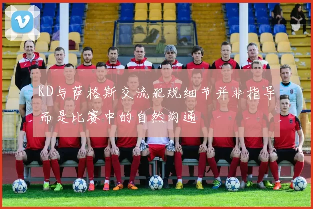 KD与萨格斯交流犯规细节并非指导而是比赛中的自然沟通