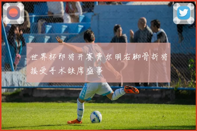 世界杯即将开赛费尔明右脚骨折将接受手术缺席盛事