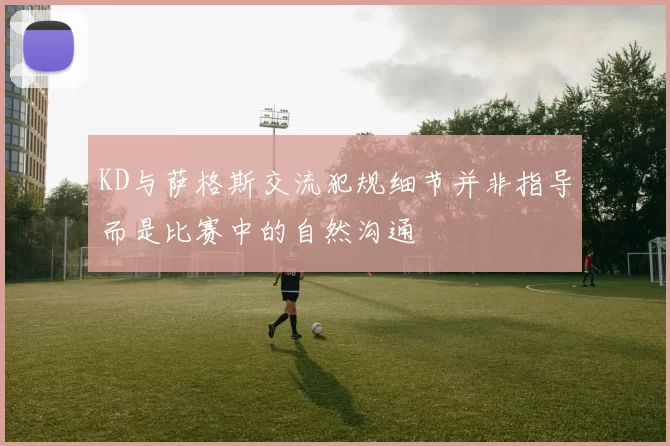 KD与萨格斯交流犯规细节并非指导而是比赛中的自然沟通