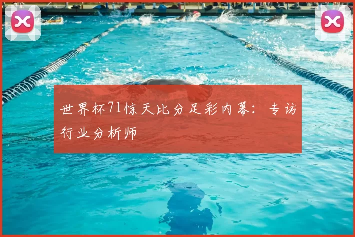 世界杯71惊天比分足彩内幕:专访行业分析师
