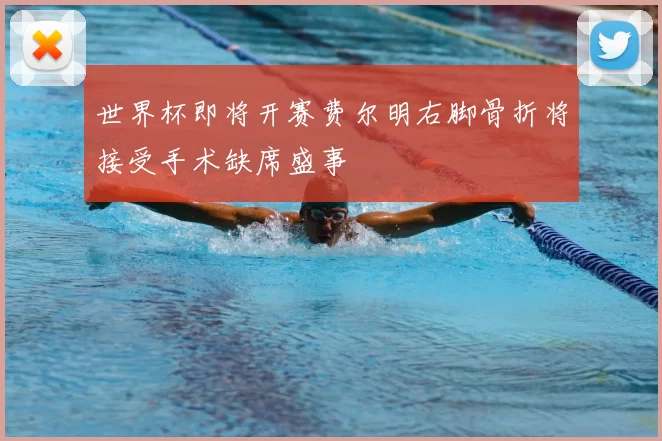 世界杯即将开赛费尔明右脚骨折将接受手术缺席盛事