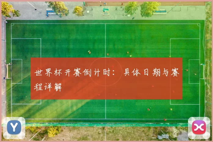 世界杯开赛倒计时：具体日期与赛程详解