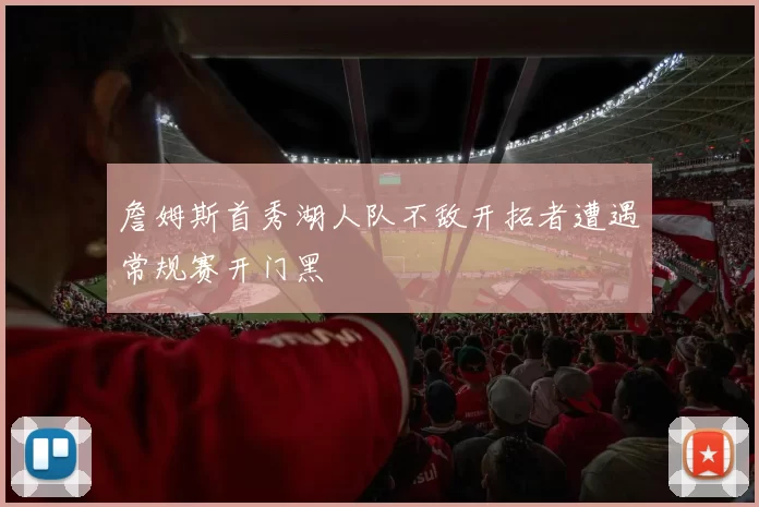 詹姆斯首秀湖人队不敌开拓者遭遇常规赛开门黑