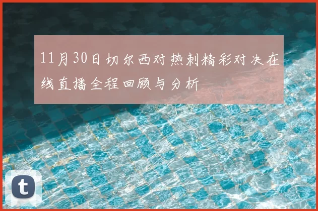 11月30日切尔西对热刺精彩对决在线直播全程回顾与分析