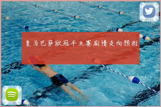 皇马巴萨欧冠半决赛剧情走向预测
